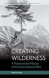 Creating Wilderness: A Transnational History of the Swiss National Park (Environment in History: International Perspectives)