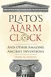 Plato's Alarm Clock: And Other Amazing Ancient Inventions