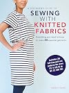 A Beginner’s Guide to Sewing with Knitted Fabrics: Everything you need to know to make 20 essential garments