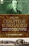 From Chauffeur to Brigadier-Founder of the Machine Gun Corps & Pioneer of the Development of the Tank