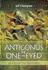 Antigonus The One-Eyed: Greatest of the Successors