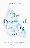 The Power of Letting Go: How to drop everything that’s holding you back