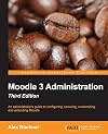 Moodle 3 administration : an administrator's guide to configuring, securing, customizing, and extending Moodle