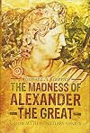 The Madness of Alexander the Great: And the Myth of Military Genius
