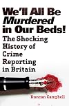 We'll All Be Murdered In Our Beds: The Shocking History of Crime Reporting in Britain