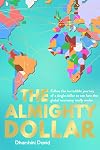 The Almighty Dollar: Follow the Incredible Journey of Single Dollar to See How the Global Economy Really Works