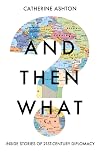 And Then What?: Inside Stories of 21st-Century Diplomacy