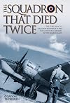 The Squadron That Died Twice: The Story of No. 82 Squadron Raf, Which in 1940 Lost 23 Out of 24 Aircraft in Two Bombing Raids