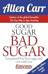 Good Sugar Bad Sugar: Eat yourself free from sugar and carb addiction (Allen Carr's Easyway, 6)