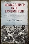 Mortar Gunner on the Eastern Front: The Memoir of Dr Hans Rehfeldt. Volume 1: From the Moscow Winter Offensive to Operation Zitadelle