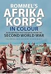 Rommel's Afrika Korps in Colour: Rare German Photographs from the Second World War