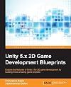 Unity 5.x 2D game development blueprints : explore the features of Unity 5 for 2D game development by building three amazing game projects
