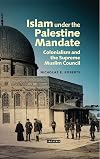 Islam under the Palestine mandate : colonialism and the Supreme Muslim Council