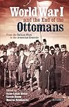 World War I and the end of the Ottomans : from the Balkan wars to the Armenian genocide