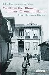 Wealth in the Ottoman and post-Ottoman Balkans : a socio-economic history