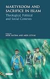 Martyrdom and sacrifice in Islam : theological, political and social contexts