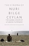 The Cinema of Nuri Bilge Ceylan: The Global Vision of a Turkish Filmmaker (International Library of the Moving Image)