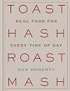 Toast Hash Roast Mash: Real Food for Every Time of Day