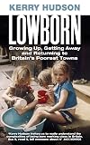Lowborn: Growing Up, Getting Away and Returning to Britain’s Poorest Towns