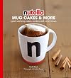 Nutella® Mug Cakes and More: Quick and Easy Cakes, Cookies and Sweet Treats