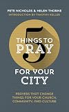 5 Things to Pray for Your City: Prayers that Change Things for Your Church, Community and Culture