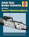 Astute Class Nuclear Submarine Owners' Workshop Manual: 2010 to date - Insights into the design, construction and operation of the most advanced attack submarine ever operated by the Royal Navy