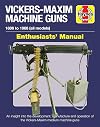Vickers-Maxim Machine Guns Enthusiasts' Manual: 1886 to 1968 (all models): An insight into the development, manufacture and operation of the Vickers-Maxim medium machine-guns