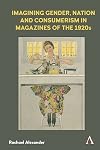 Imagining Gender, Nation and Consumerism in Magazines of the 1920s (Anthem Studies in Book History, Publishing and Print Culture)
