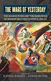 The Wars of Yesterday: The Balkan Wars and the Emergence of Modern Military Conflict, 1912-13