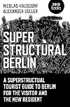 Superstructural Berlin: A Superstructural Tourist Guide to Berlin for the Visitor and the New Resident