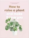 How to Raise a Plant: and Make It Love You Back
