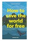 How to Save the World For Free: (Guide to Green Living, Sustainability Handbook)