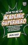 How to Be an Academic Superhero: Establishing and Sustaining a Successful Career in the Social Sciences, Arts and Humanities