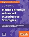 Mobile forensics - advanced investigative strategies : master powerful strategies to acquire and analyze evidence from real-life scenarios