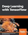 Deep learning with TensorFlow : take your machine learning knowledge to the next level with the power of TensorFlow