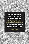 How To Find a Black Cat in a Dark Room: The Psychology of Intuition, Influence, Decision Making and Trust