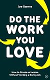 Do The Work You Love: How to Create an Income without Working a Boring Job
