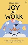 Joy at Work: How to Find Fun, Happiness and Meaning in What You Do