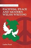 Pacifism, Peace and Modern Welsh Writing (Writing Wales in English)