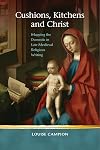 Cushions, Kitchens and Christ: Mapping the Domestic in Late Medieval Religious Writing (Religion and Culture in the Middle Ages)