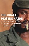 The Trial of Hissène Habré: How the People of Chad Brought a Tyrant to Justice