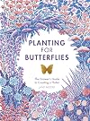 Planting for Butterflies: The Grower's Guide to Creating a Flutter