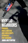 Hybrid Warriors: Proxies, Freelancers and Moscow's Struggle for Ukraine