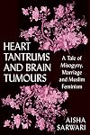 Heart Tantrums and Brain Tumors: A Tale of Misogyny, Marriage and Muslim Feminism