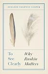 To See Clearly: Why Ruskin Matters