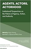 Agents, Actors, Actorhood: Institutional Perspectives on the Nature of Agency, Action, and Authority (Research in the Sociology of Organizations)