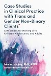Case Studies in Clinical Practice With Trans and Gender Non-Binary Clients: A Handbook for Working With Children, Adolescents, and Adults