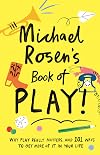 Michael Rosen's Book of Play: Why play really matters, and 101 ways to get more of it in your life