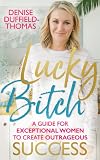 Lucky Bitch: A Guide for Exceptional Women to Create Outrageous Success