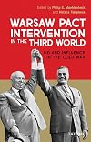 Warsaw Pact Intervention in the Third World Aid and Influence in the Cold War (International Library of Twentieth Century History)
